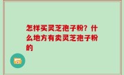 怎样买灵芝孢子粉？什么地方有卖灵芝孢子粉的