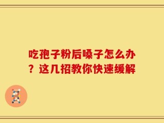 吃孢子粉后嗓子怎么办？这几招教你快速缓解