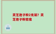 灵芝孢子粉2克装？灵芝孢子粉密度