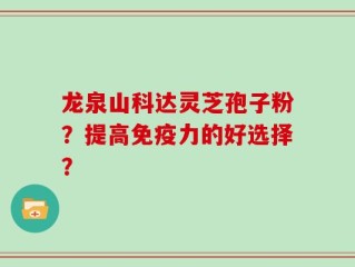 龙泉山科达灵芝孢子粉？提高免疫力的好选择？