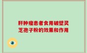 肝肿瘤患者食用破壁灵芝孢子粉的效果和作用