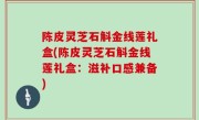 陈皮灵芝石斛金线莲礼盒(陈皮灵芝石斛金线莲礼盒：滋补口感兼备)