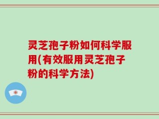 灵芝孢子粉如何科学服用(有效服用灵芝孢子粉的科学方法)