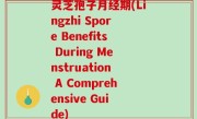 灵芝孢子月经期(Lingzhi Spore Benefits During Menstruation A Comprehensive Guide)