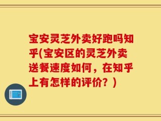 宝安灵芝外卖好跑吗知乎(宝安区的灵芝外卖送餐速度如何，在知乎上有怎样的评价？)