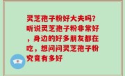 灵芝孢子粉好大夫吗？听说灵芝孢子粉非常好，身边的好多朋友都在吃，想问问灵芝孢子粉究竟有多好