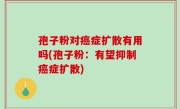 孢子粉对癌症扩散有用吗(孢子粉：有望抑制癌症扩散)