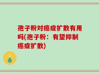 孢子粉对癌症扩散有用吗(孢子粉：有望抑制癌症扩散)
