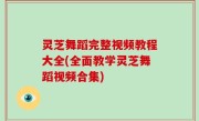 灵芝舞蹈完整视频教程大全(全面教学灵芝舞蹈视频合集)