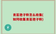 青苔孢子粉怎么收集(如何收集青苔孢子粉)