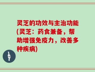 灵芝的功效与主治功能(灵芝：药食兼备，帮助增强免疫力，改善多种疾病)