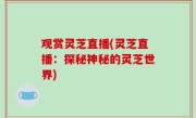 观赏灵芝直播(灵芝直播：探秘神秘的灵芝世界)