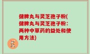 健脾丸与灵芝孢子粉(健脾丸与灵芝孢子粉：两种中草药的益处和使用方法)