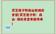 灵芝孢子粉森山和胡庆余堂(灵芝孢子粉：森山·胡庆余堂革新传承)