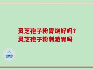 灵芝孢子粉胃烧好吗？灵芝孢子粉刺激胃吗