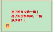 孢子粉多少钱一桶 (孢子粉价格揭晓，一桶多少钱？)