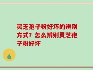 灵芝孢子粉好坏的辨别方式？怎么辨别灵芝孢子粉好坏