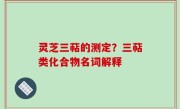 灵芝三萜的测定？三萜类化合物名词解释
