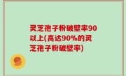 灵芝孢子粉破壁率90以上(高达90%的灵芝孢子粉破壁率)