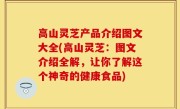 高山灵芝产品介绍图文大全(高山灵芝：图文介绍全解，让你了解这个神奇的健康食品)