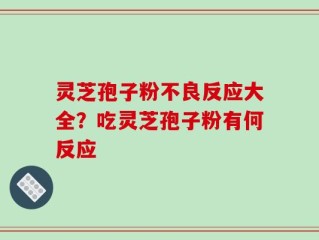 灵芝孢子粉不良反应大全？吃灵芝孢子粉有何反应