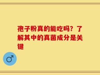 孢子粉真的能吃吗？了解其中的真菌成分是关键