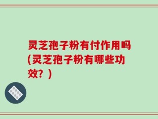 灵芝孢子粉有付作用吗(灵芝孢子粉有哪些功效？)