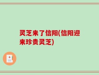 灵芝来了信阳(信阳迎来珍贵灵芝)