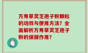 万寿草灵芝孢子粉颗粒的功效与使用方法？全面解析万寿草灵芝孢子粉的保健作用？