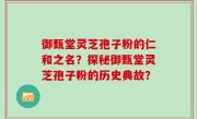 御甄堂灵芝孢子粉的仁和之名？探秘御甄堂灵芝孢子粉的历史典故？