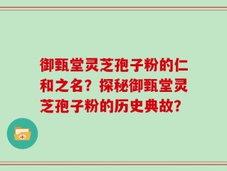 御甄堂灵芝孢子粉的仁和之名？探秘御甄堂灵芝孢子粉的历史典故？