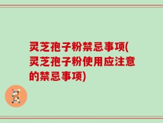 灵芝孢子粉禁忌事项(灵芝孢子粉使用应注意的禁忌事项)