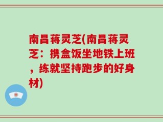 南昌蒋灵芝(南昌蒋灵芝：携盒饭坐地铁上班，练就坚持跑步的好身材)