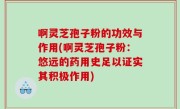 啊灵芝孢子粉的功效与作用(啊灵芝孢子粉：悠远的药用史足以证实其积极作用)