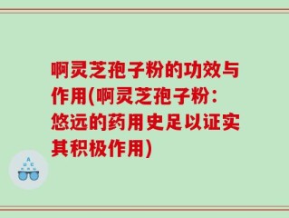 啊灵芝孢子粉的功效与作用(啊灵芝孢子粉：悠远的药用史足以证实其积极作用)