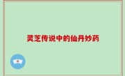灵芝传说中的仙丹妙药
