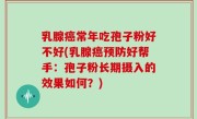 乳腺癌常年吃孢子粉好不好(乳腺癌预防好帮手：孢子粉长期摄入的效果如何？)