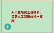 人工栽培灵芝价格表(灵芝人工栽培价格一览表)