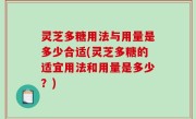 灵芝多糖用法与用量是多少合适(灵芝多糖的适宜用法和用量是多少？)