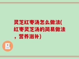 灵芝红枣汤怎么做法(红枣灵芝汤的简易做法，营养滋补)