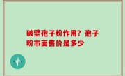 破壁孢子粉作用？孢子粉市面售价是多少