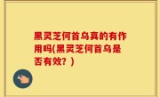 黑灵芝何首乌真的有作用吗(黑灵芝何首乌是否有效？)
