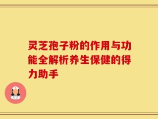 灵芝孢子粉的作用与功能全解析养生保健的得力助手