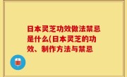 日本灵芝功效做法禁忌是什么(日本灵芝的功效、制作方法与禁忌