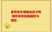 查获老年保健品孢子粉 揭开其背后隐藏的与潜在