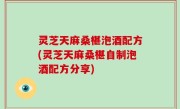 灵芝天麻桑椹泡酒配方(灵芝天麻桑椹自制泡酒配方分享)