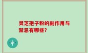 灵芝孢子粉的副作用与禁忌有哪些？