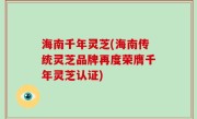 海南千年灵芝(海南传统灵芝品牌再度荣膺千年灵芝认证)