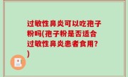 过敏性鼻炎可以吃孢子粉吗(孢子粉是否适合过敏性鼻炎患者食用？)