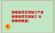 旌德县灵芝深加工产业旌德县灵芝深加工 从草原到餐桌)